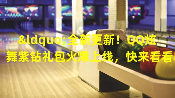 “全新更新！QQ炫舞紫钻礼包火爆上线，快来看看吧！”(“大丰收！QQ炫舞紫钻礼包更新内容曝光，更多惊喜等你来领取。”)