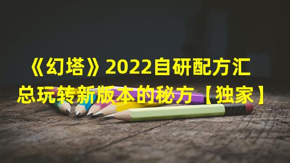 《幻塔》2022自研配方汇总玩转新版本的秘方【独家】