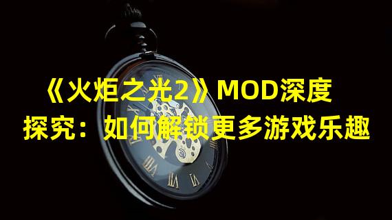 《火炬之光2》MOD深度探究：如何解锁更多游戏乐趣