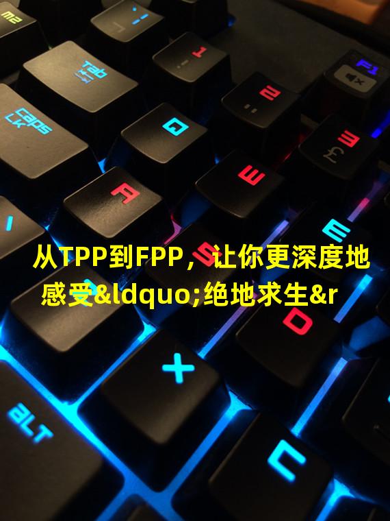 从TPP到FPP，让你更深度地感受“绝地求生”！（PUBG，游戏模式，FPS）(挑战FPP模式，成为PUBG的高手！（PUBG，游戏技巧，竞技场）)