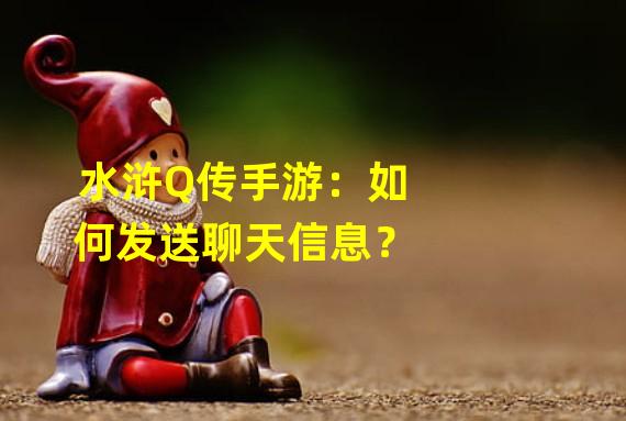 水浒Q传手游：如何发送聊天信息？