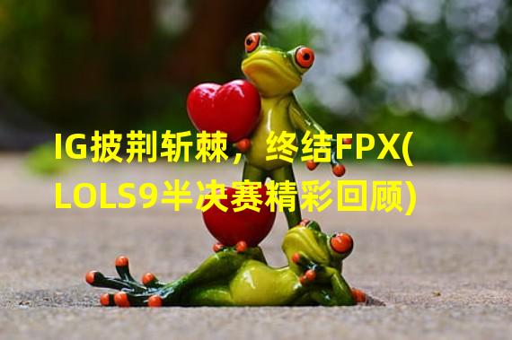 IG披荆斩棘，终结FPX(LOLS9半决赛精彩回顾)