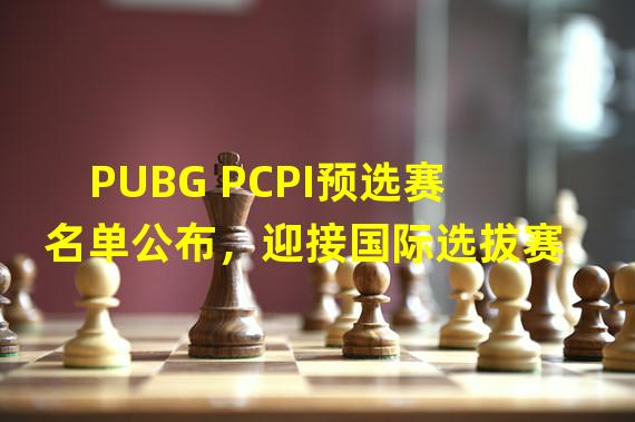 PUBG PCPI预选赛名单公布，迎接国际选拔赛