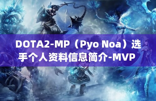 DOTA2-MP-Pyo-Noa选手个人资料信息简介-MVP-Phoenix战队